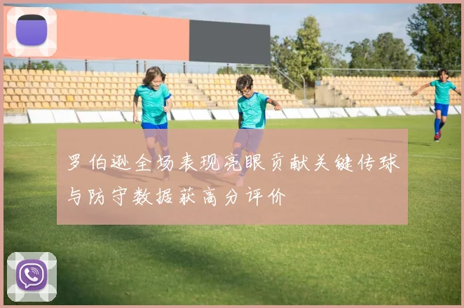 罗伯逊全场表现亮眼贡献关键传球与防守数据获高分评价