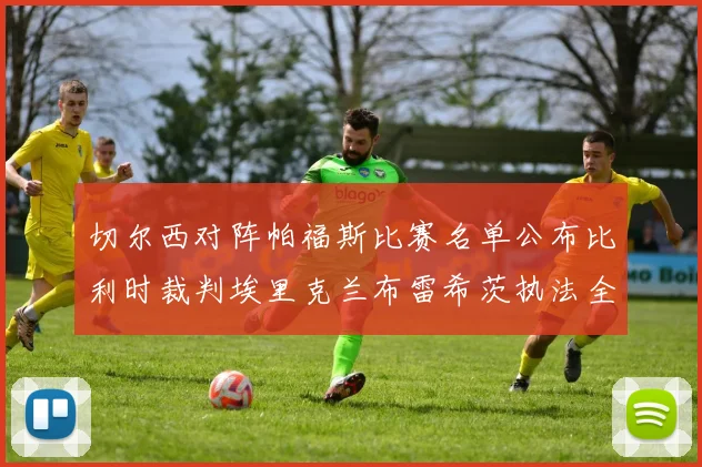 切尔西对阵帕福斯比赛名单公布比利时裁判埃里克兰布雷希茨执法全场