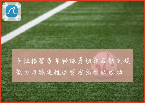 卡拉格警告年轻球员切尔西缺乏凝聚力与稳定性运营方式难以成功