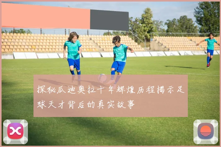 探秘瓜迪奥拉十年辉煌历程揭示足球天才背后的真实故事