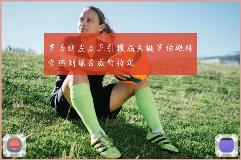 罗马新左后卫引援成关键罗伯逊转会热刺能否成行待定
