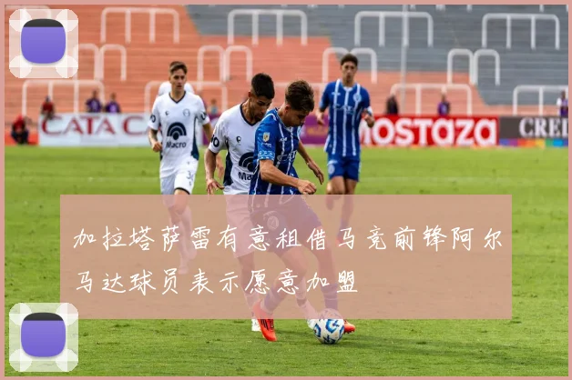 加拉塔萨雷有意租借马竞前锋阿尔马达球员表示愿意加盟