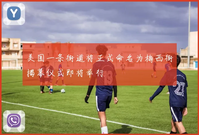 美国一条街道将正式命名为梅西街揭幕仪式即将举行
