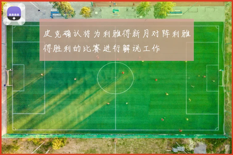 皮克确认将为利雅得新月对阵利雅得胜利的比赛进行解说工作