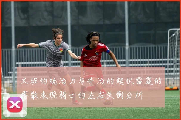 文班的统治力与乔治的起伏雷霆的零散表现骑士的左右失衡分析